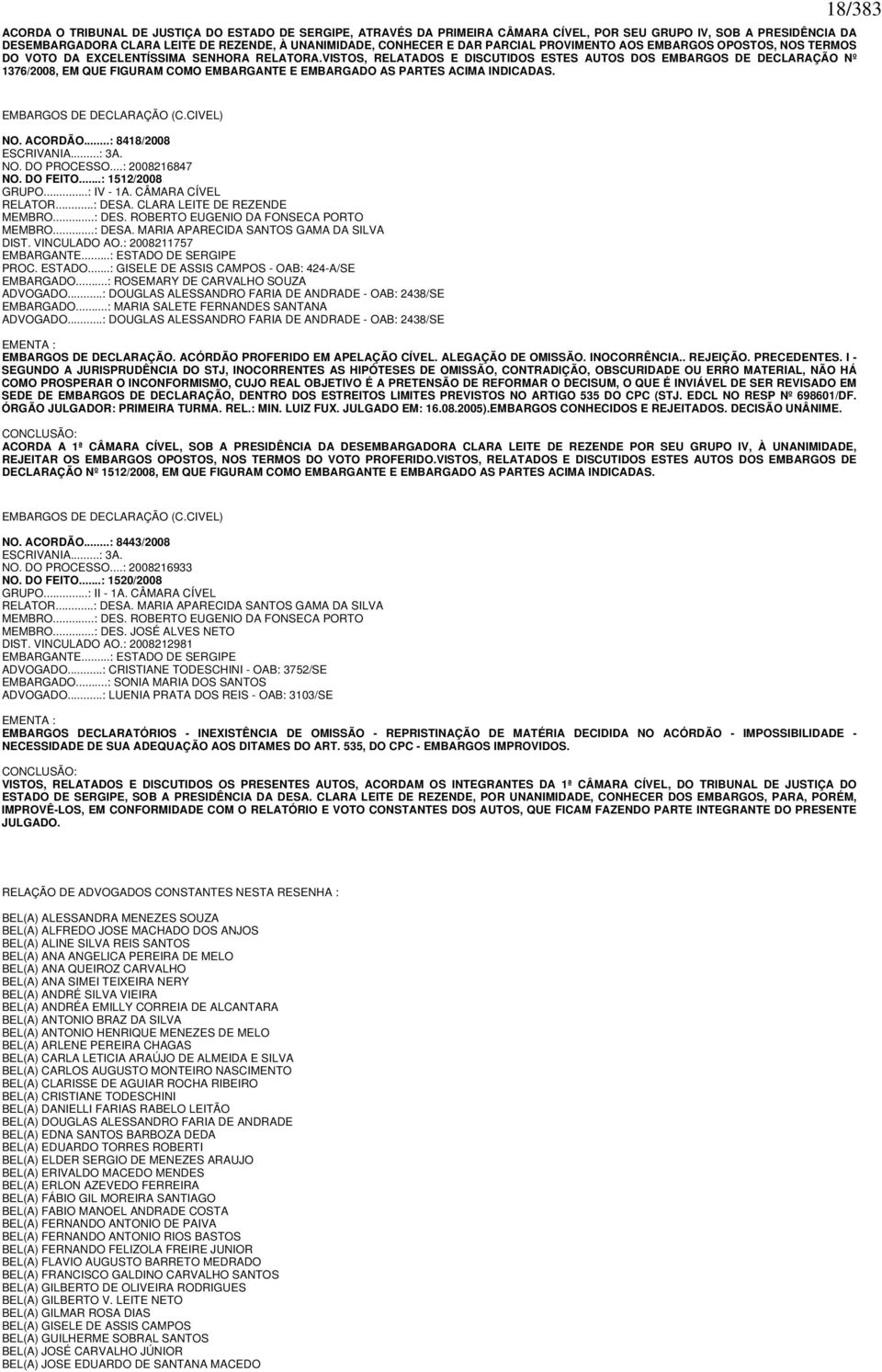 VISTOS, RELATADOS E DISCUTIDOS ESTES AUTOS DOS EMBARGOS DE DECLARAÇÃO Nº 1376/2008, EM QUE FIGURAM COMO EMBARGANTE E EMBARGADO AS PARTES ACIMA INDICADAS. 18/383 EMBARGOS DE DECLARAÇÃO (C.CIVEL) NO.