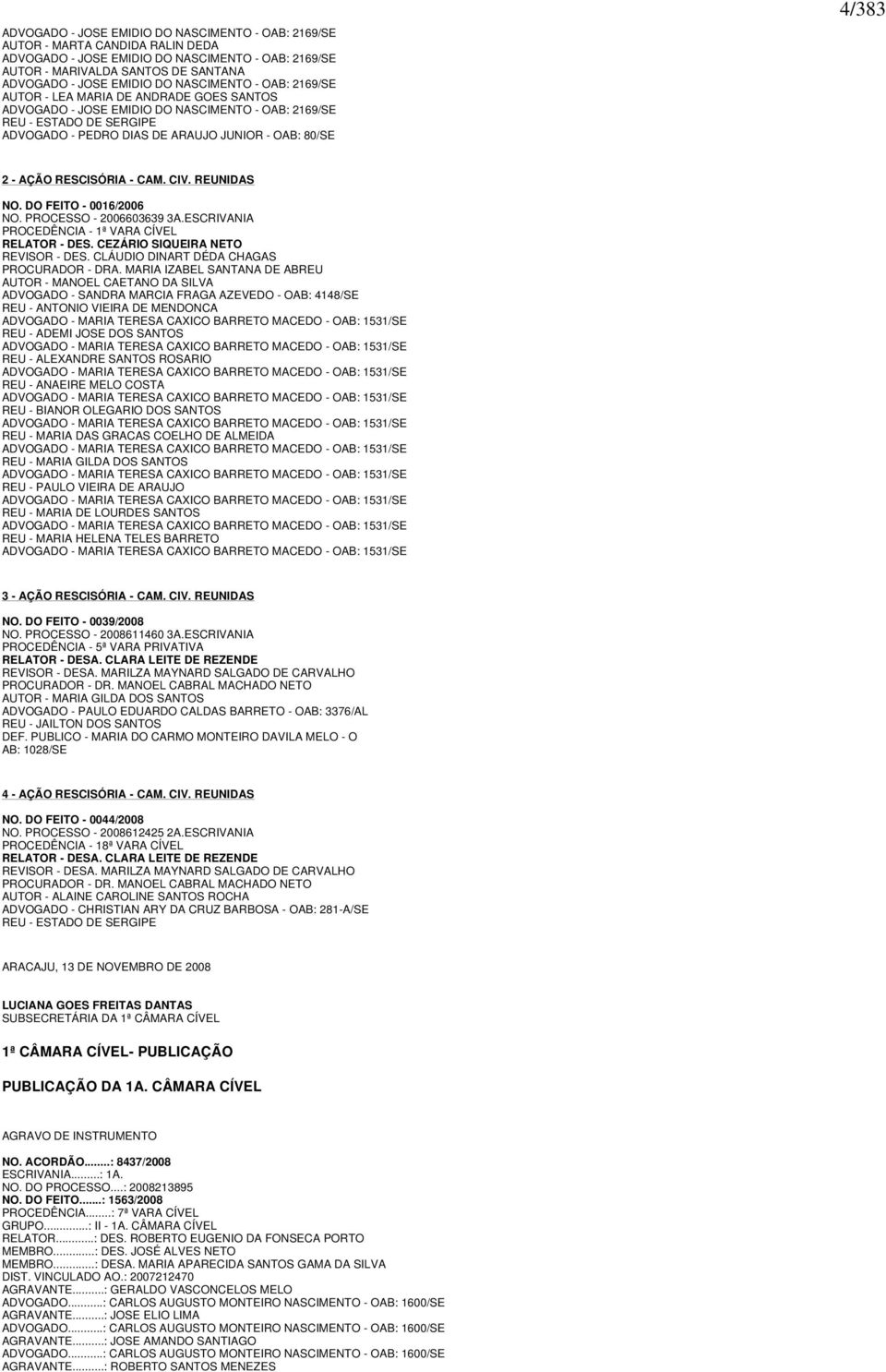 4/383 2 - AÇÃO RESCISÓRIA - CAM. CIV. REUNIDAS NO. DO FEITO - 0016/2006 NO. PROCESSO - 2006603639 3A.ESCRIVANIA PROCEDÊNCIA - 1ª VARA CÍVEL RELATOR - DES. CEZÁRIO SIQUEIRA NETO REVISOR - DES.