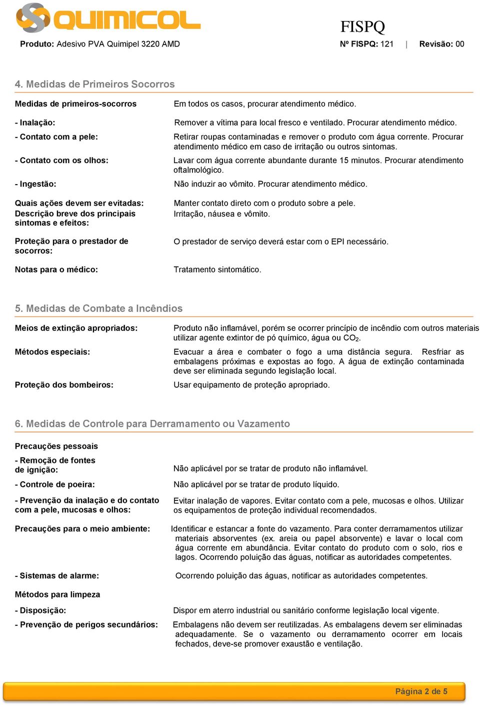 - Contato com os olhos: Lavar com água corrente abundante durante 15 minutos. Procurar atendimento oftalmológico. - Ingestão: Não induzir ao vômito. Procurar atendimento médico.