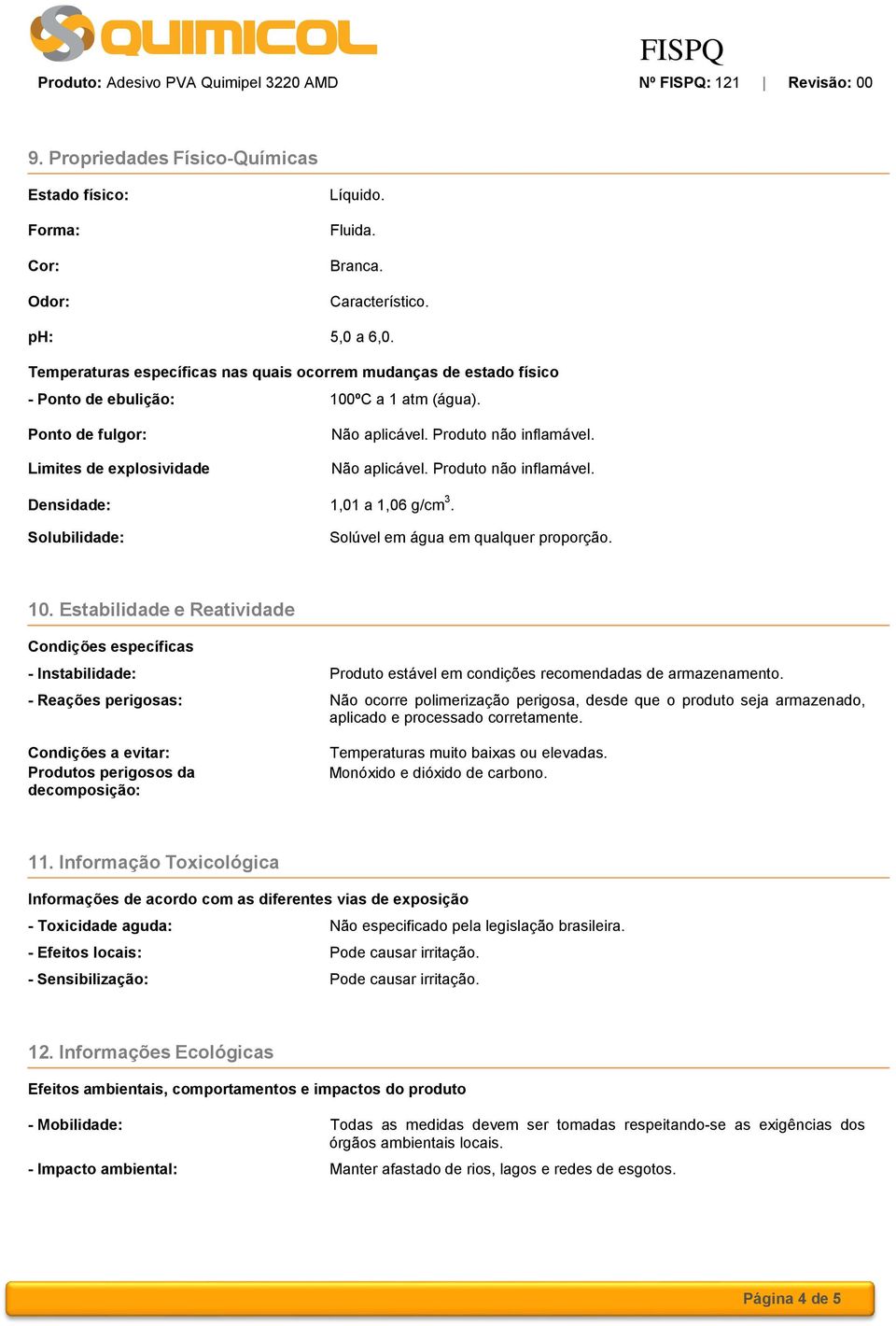 Não aplicável. Produto não inflamável. Densidade: 1,01 a 1,06 g/cm 3. Solubilidade: Solúvel em água em qualquer proporção. 10.