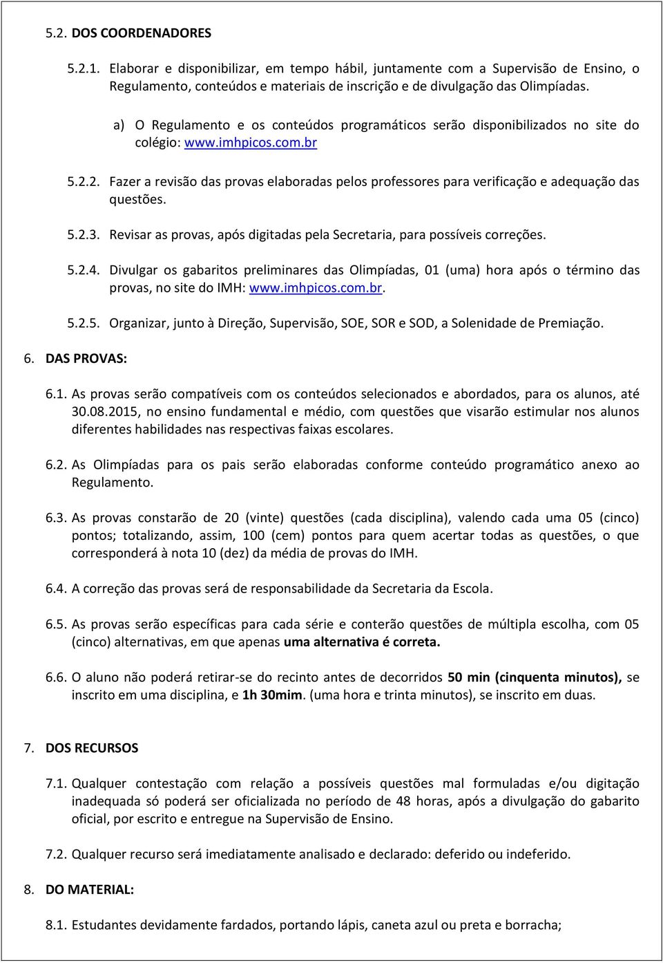 2. Fazer a revisão das provas elaboradas pelos professores para verificação e adequação das questões. 5.2.3. Revisar as provas, após digitadas pela Secretaria, para possíveis correções. 5.2.4.