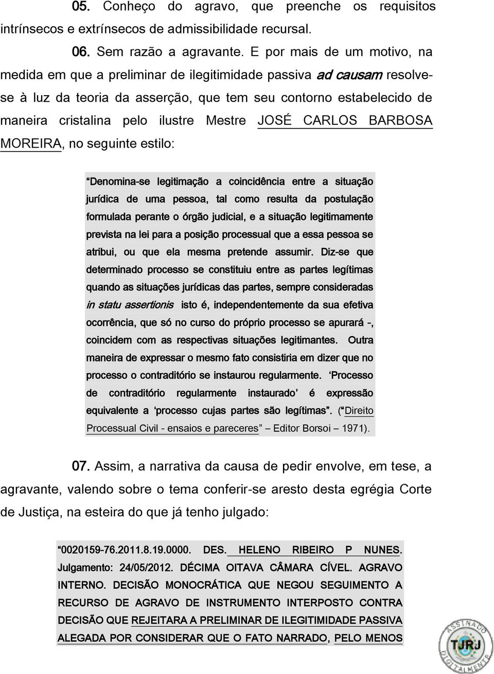 Mestre JOSÉ CARLOS BARBOSA MOREIRA, no seguinte estilo: Denomina-se legitimação a coincidência entre a situação jurídica de uma pessoa, tal como resulta da postulação formulada perante o órgão