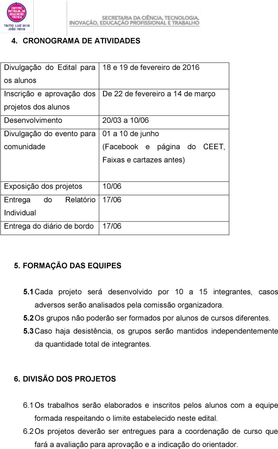 de bordo 17/06 5. FORMAÇÃO DAS EQUIPES 5.1 Cada projeto será desenvolvido por 10 a 15 integrantes, casos adversos serão analisados pela comissão organizadora. 5.2 Os grupos não poderão ser formados por alunos de cursos diferentes.