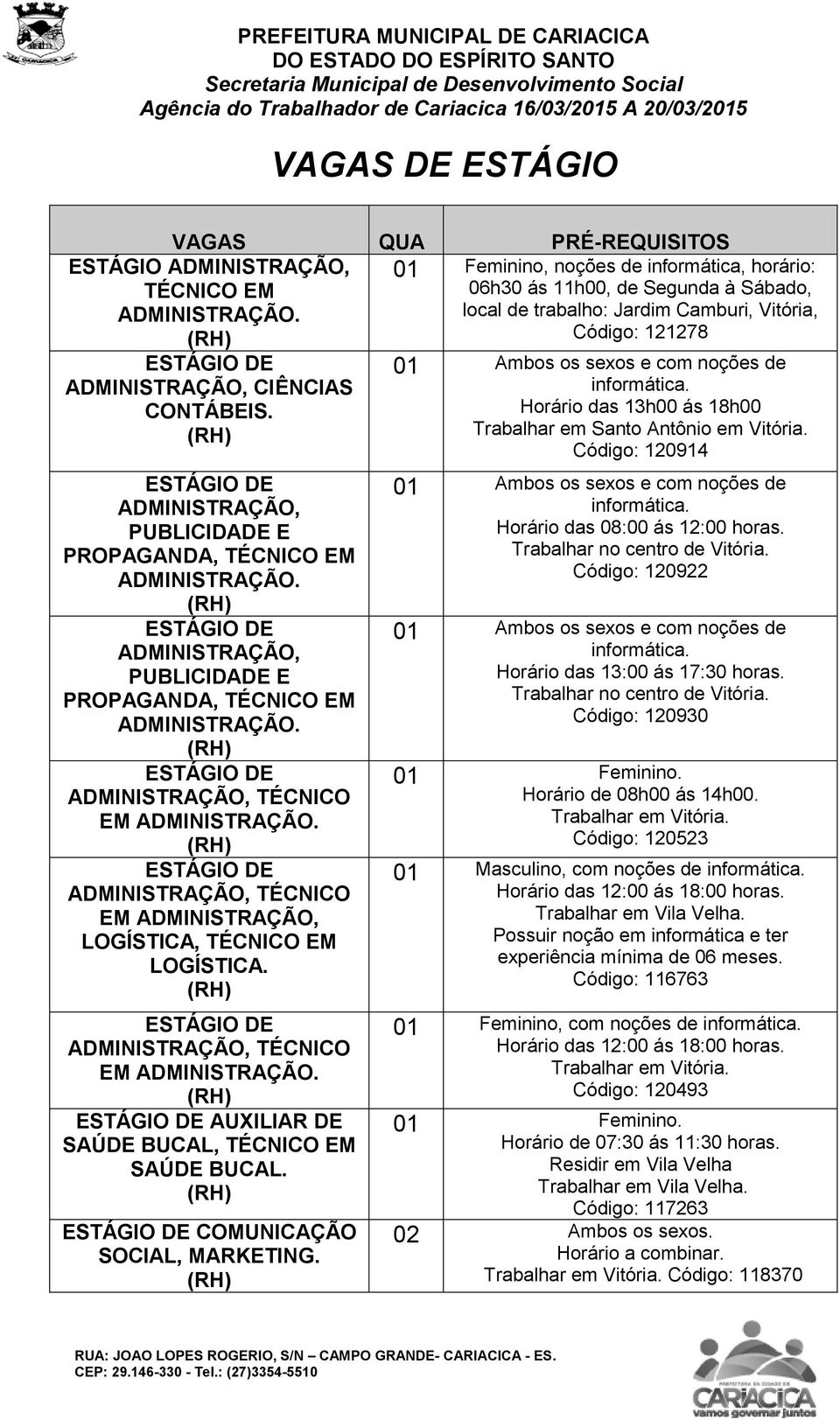 01 Feminino, noções de informática, horário: 06h30 ás 11h00, de Segunda à Sábado, local de trabalho: Jardim Camburi, Vitória, Código: 121278 Horário das 13h00 ás 18h00 Trabalhar em Santo Antônio em