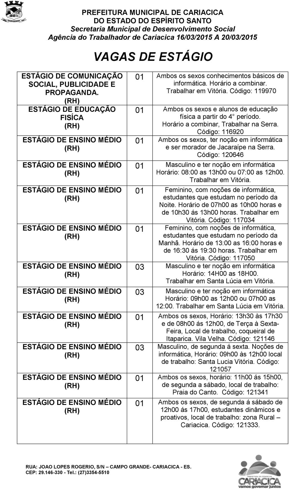 Código: 116920 01 Ambos os sexos, ter noção em informática e ser morador de Jacaraípe na Serra. Código: 120646 01 Masculino e ter noção em informática Horário: 08:00 as 13h00 ou 07:00 as 12h00.