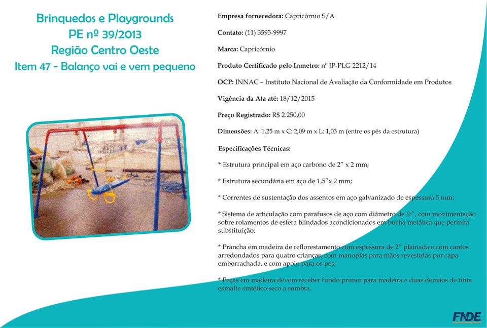 250,00 Dimensões: A: 1,25 m x C: 2,09 m x L: 1,03 m (entre os pés da estrutura) Especiﬁcações Técnicas: * Estrutura principal em aço carbono de 2 x 2 mm; * Estrutura secundária em aço de 1,5 x 2 mm;