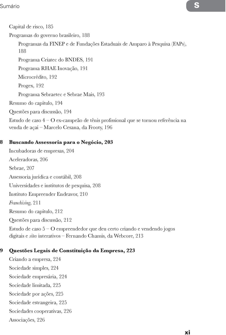 tornou referência na venda de açaí Marcelo Cesana, da Frooty, 196 8 Buscando Assessoria para o Negócio, 203 Incubadoras de empresas, 204 Aceleradoras, 206 Sebrae, 207 Assessoria jurídica e contábil,