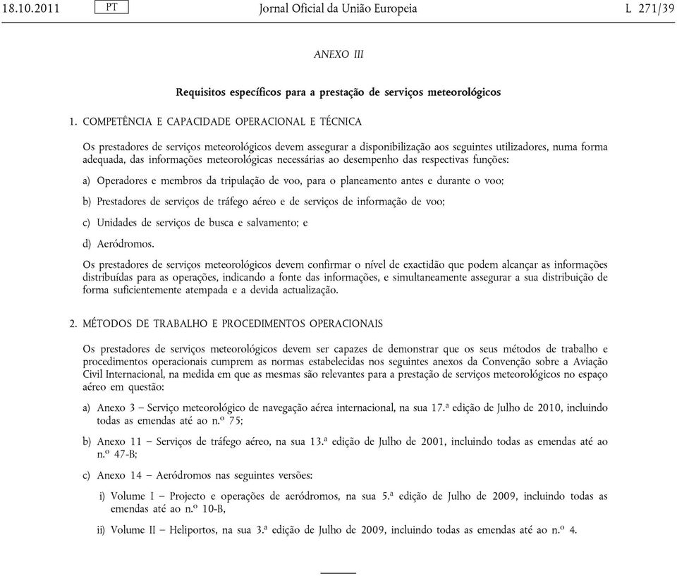 meteorológicas necessárias ao desempenho das respectivas funções: a) Operadores e membros da tripulação de voo, para o planeamento antes e durante o voo; b) Prestadores de serviços de tráfego aéreo e