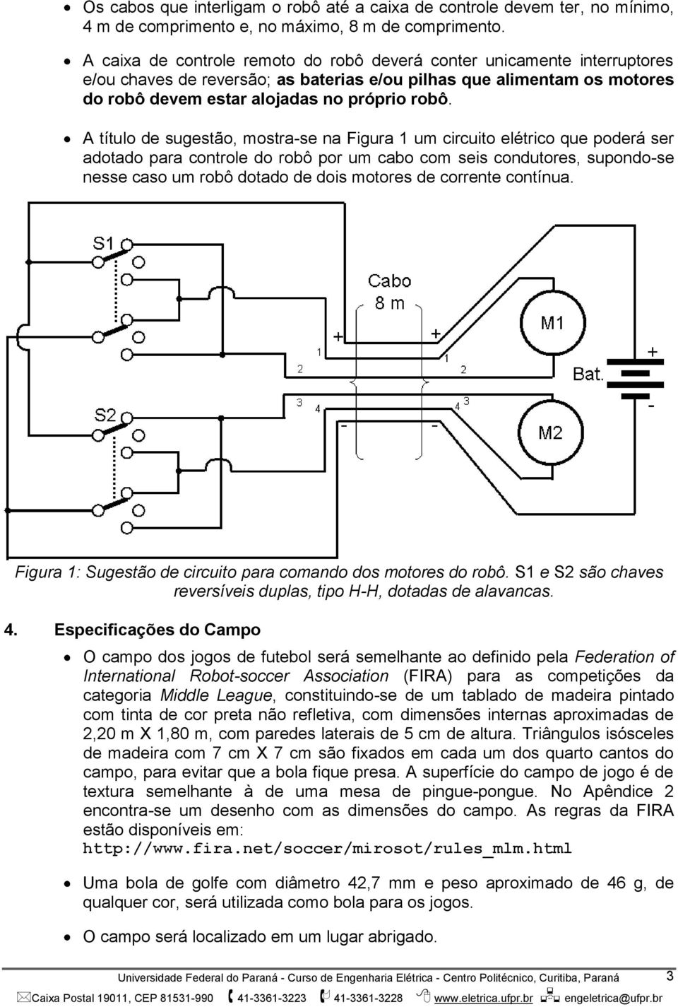 A título de sugestão, mostra-se na Figura 1 um circuito elétrico que poderá ser adotado para controle do robô por um cabo com seis condutores, supondo-se nesse caso um robô dotado de dois motores de