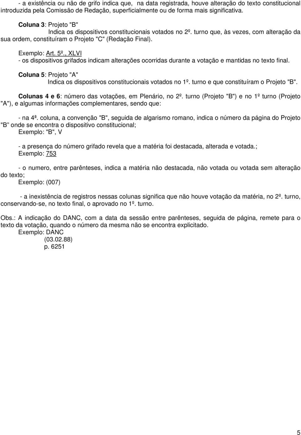 , XLVI - os dispositivos grifados indicam alterações ocorridas durante a votação e mantidas no texto final. Coluna 5: Projeto "A" Indica os dispositivos constitucionais votados no 1º.