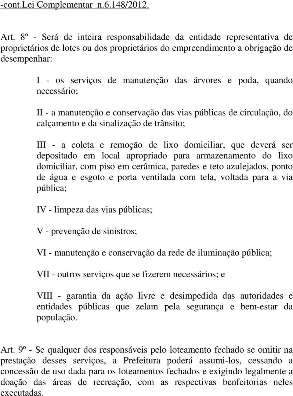 ser depositado em local apropriado para armazenamento do lixo domiciliar, com piso em cerâmica, paredes e teto azulejados, ponto de água e esgoto e porta ventilada com tela, voltada para a via