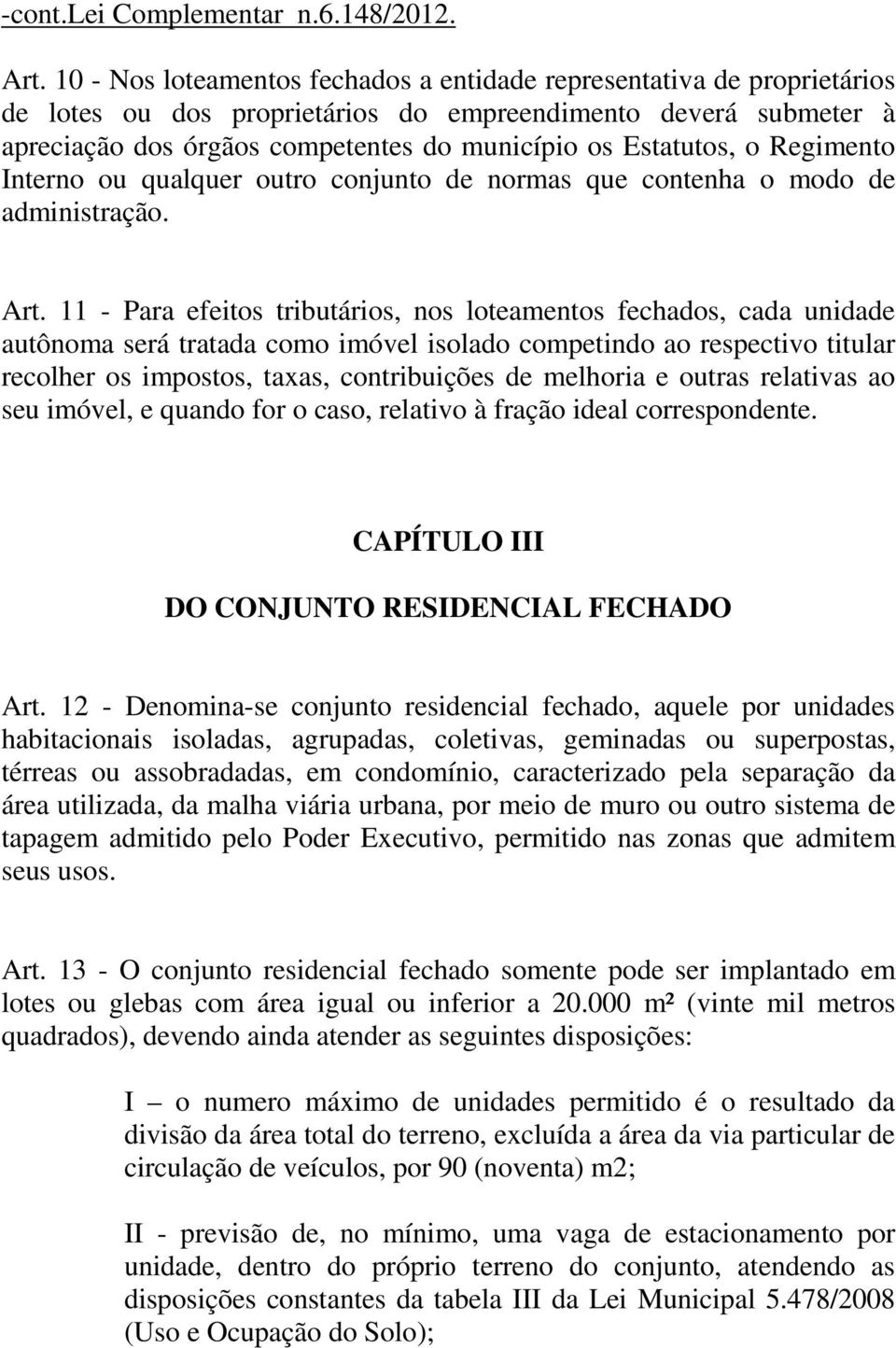 11 - Para efeitos tributários, nos loteamentos fechados, cada unidade autônoma será tratada como imóvel isolado competindo ao respectivo titular recolher os impostos, taxas, contribuições de melhoria