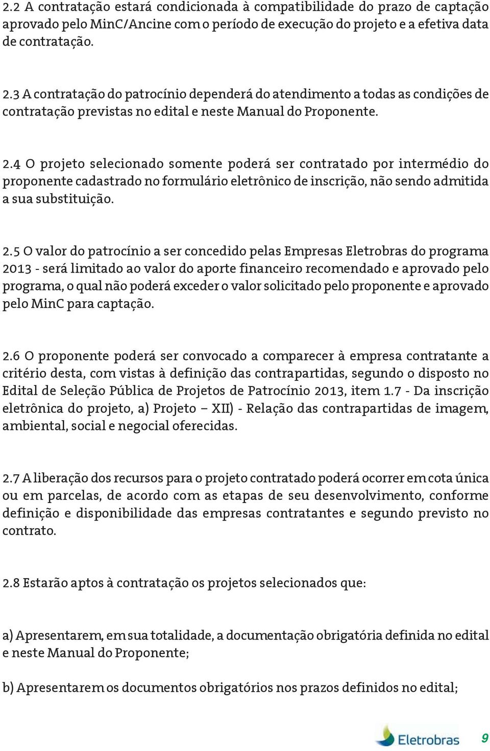 4 O projeto selecionado somente poderá ser contratado por intermédio do proponente cadastrado no formulário eletrônico de inscrição, não sendo admitida a sua substituição. 2.