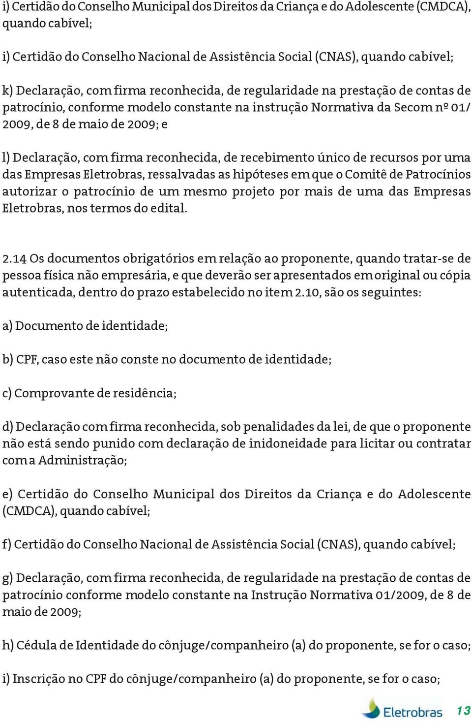 reconhecida, de recebimento único de recursos por uma das Empresas Eletrobras, ressalvadas as hipóteses em que o Comitê de Patrocínios autorizar o patrocínio de um mesmo projeto por mais de uma das