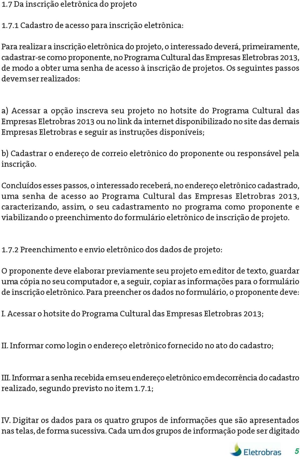 Os seguintes passos devem ser realizados: a) Acessar a opção inscreva seu projeto no hotsite do Programa Cultural das Empresas Eletrobras 2013 ou no link da internet disponibilizado no site das