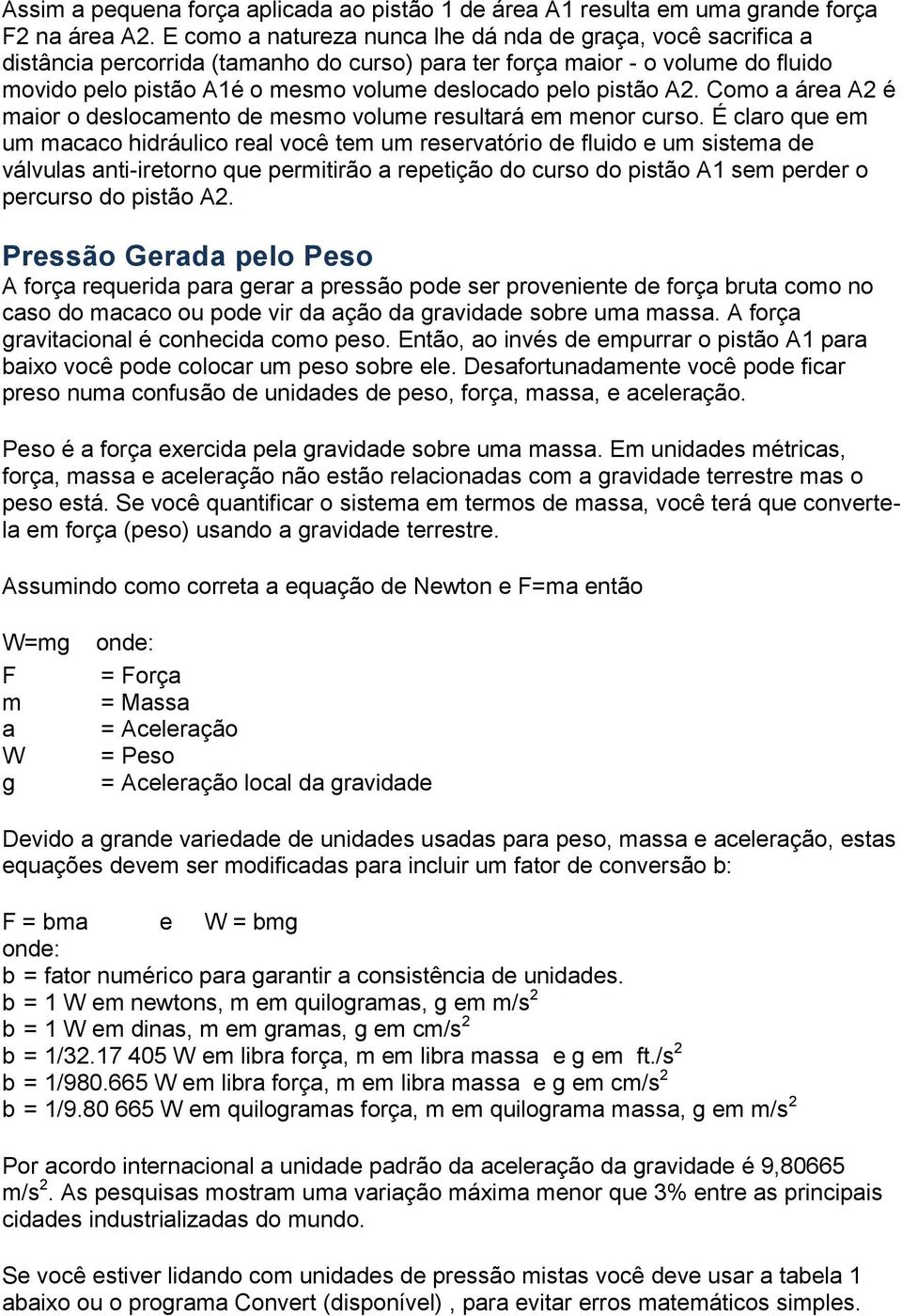 pistão A. Como a área A é maior o deslocamento de mesmo volume resultará em menor curso.