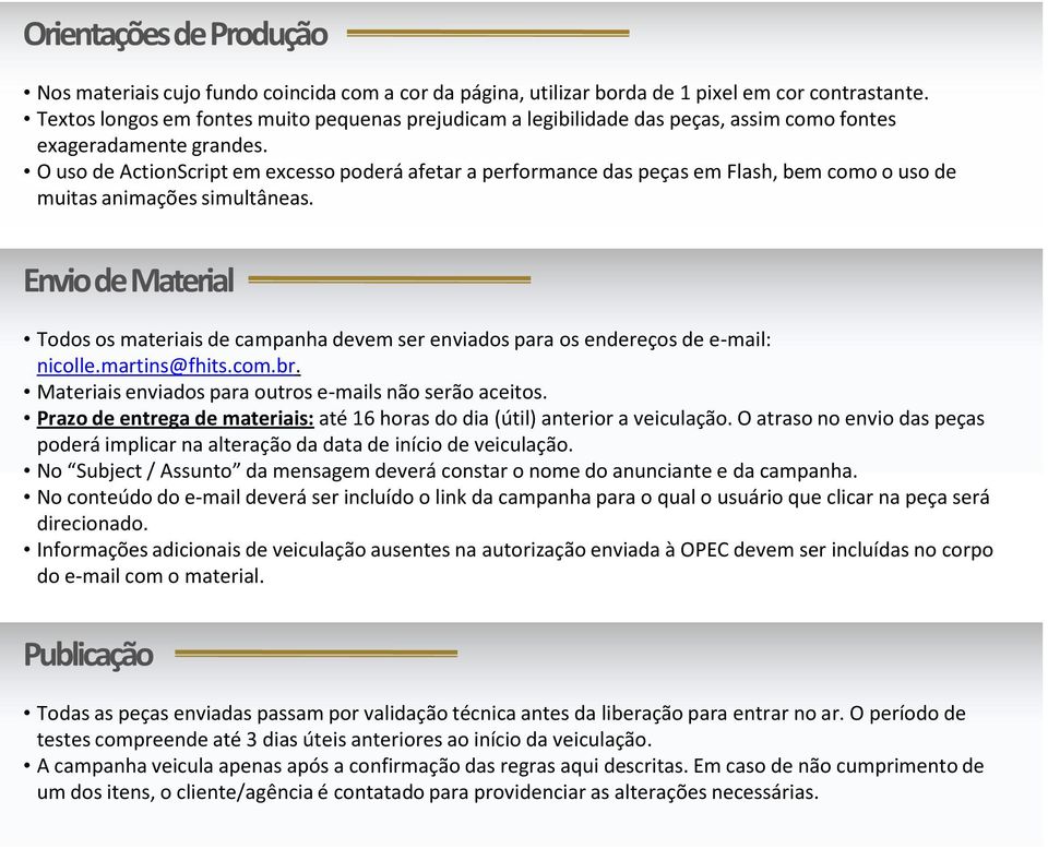 Prazo de entrega de materiais: até 16 horas do dia (útil) anterior a veiculação. O atraso no envio das peças poderá implicar na alteração da data de início de veiculação.