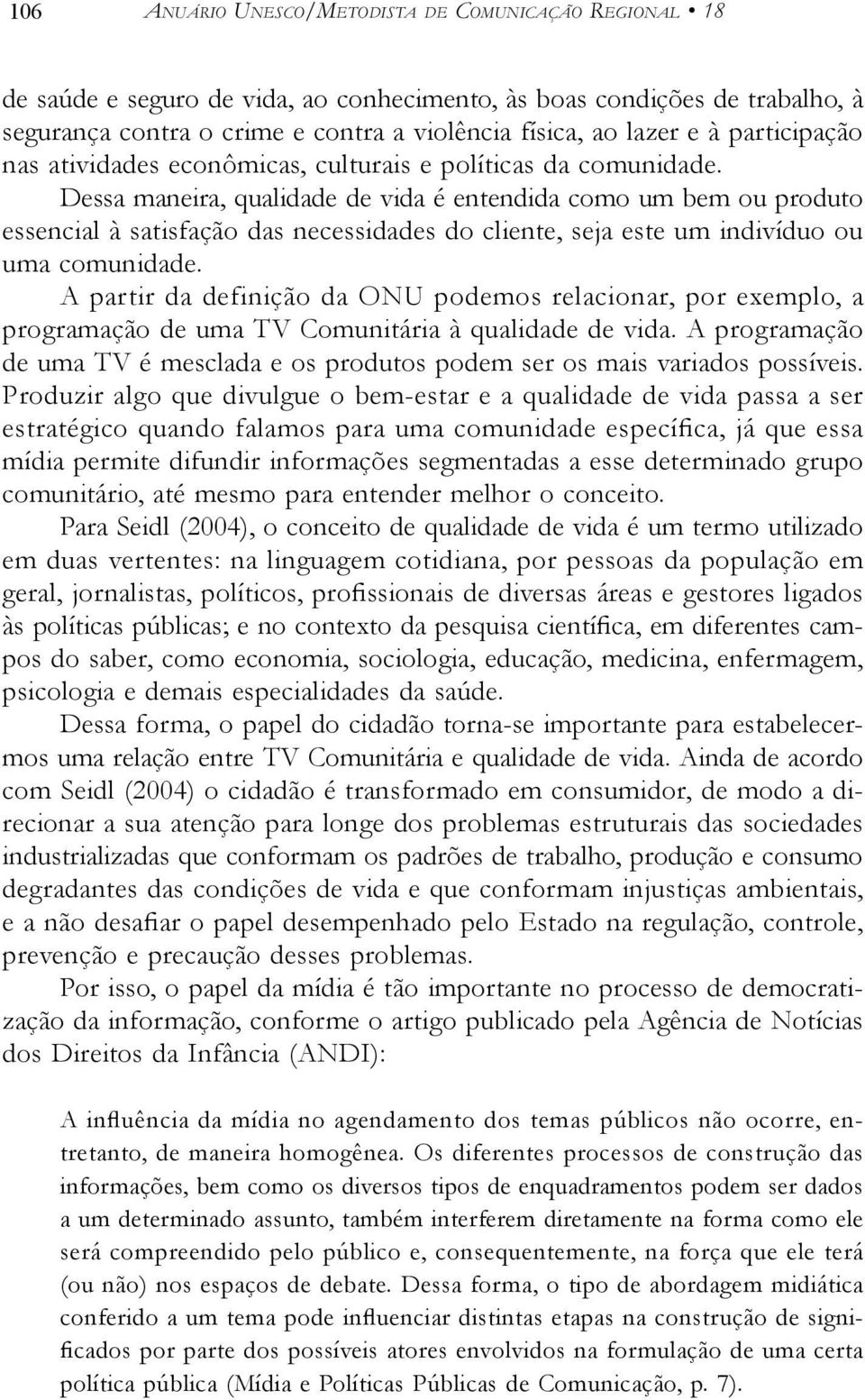 Dessa maneira, qualidade de vida é entendida como um bem ou produto essencial à satisfação das necessidades do cliente, seja este um indivíduo ou uma comunidade.