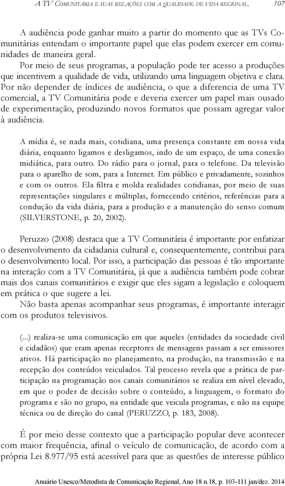 Por meio de seus programas, a população pode ter acesso a produções que incentivem a qualidade de vida, utilizando uma linguagem objetiva e clara.