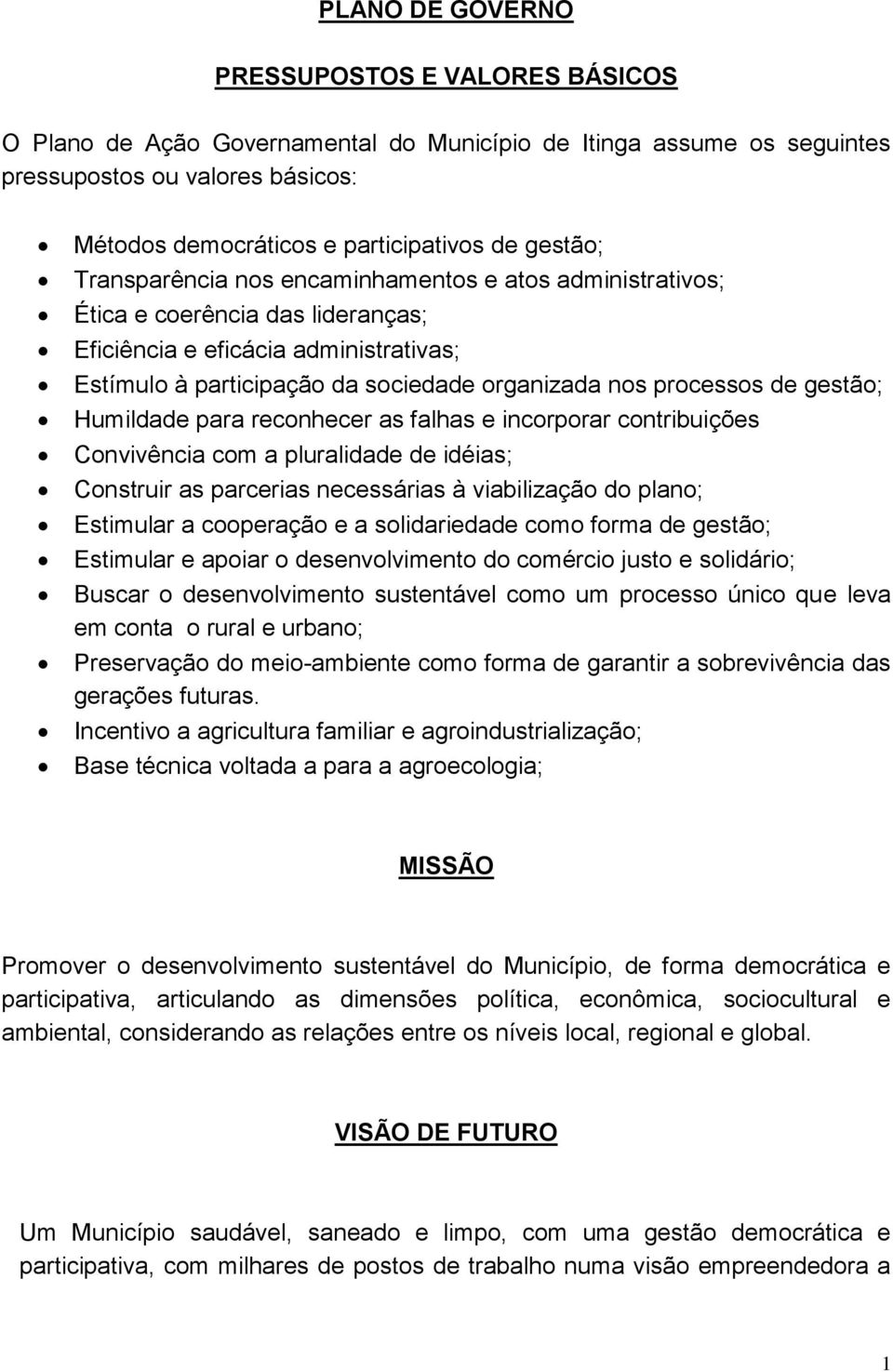 processos de gestão; Humildade para reconhecer as falhas e incorporar contribuições Convivência com a pluralidade de idéias; Construir as parcerias necessárias à viabilização do plano; Estimular a