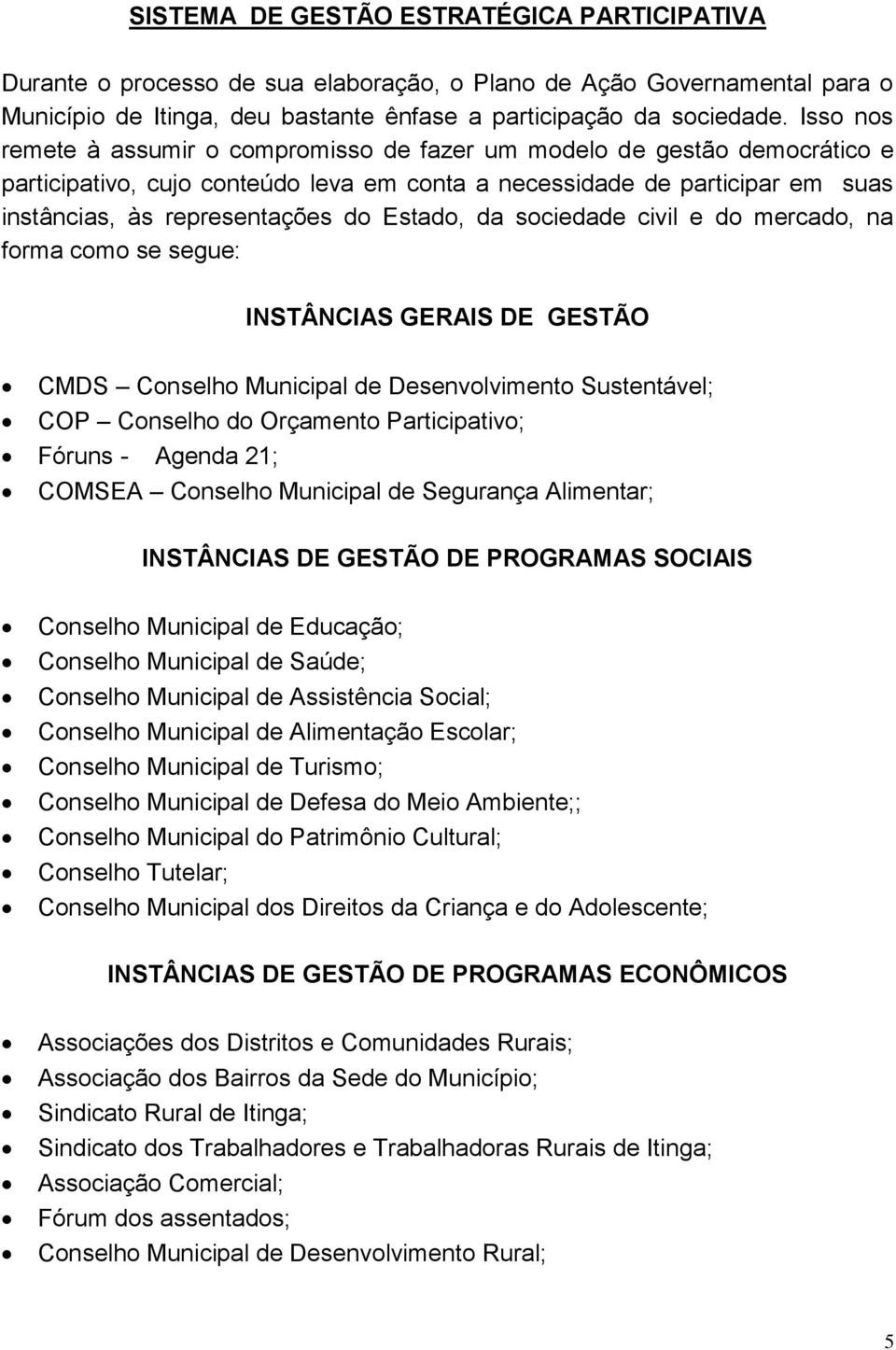 Estado, da sociedade civil e do mercado, na forma como se segue: INSTÂNCIAS GERAIS DE GESTÃO CMDS Conselho Municipal de Desenvolvimento Sustentável; COP Conselho do Orçamento Participativo; Fóruns -