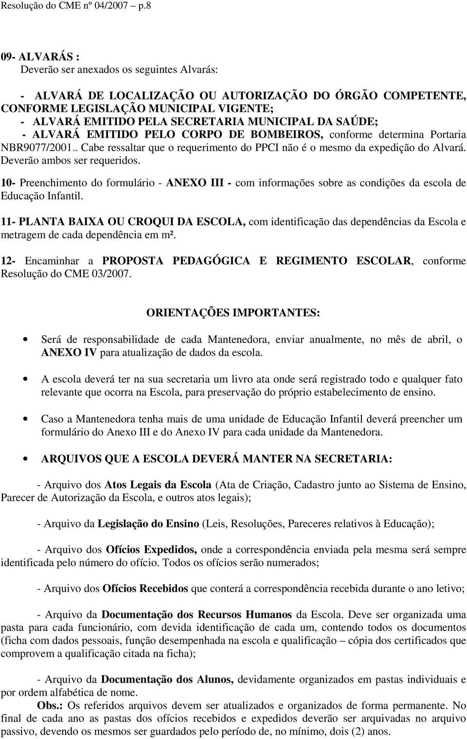 MUNICIPAL DA SAÚDE; - ALVARÁ EMITIDO PELO CORPO DE BOMBEIROS, conforme determina Portaria NBR9077/2001.. Cabe ressaltar que o requerimento do PPCI não é o mesmo da expedição do Alvará.