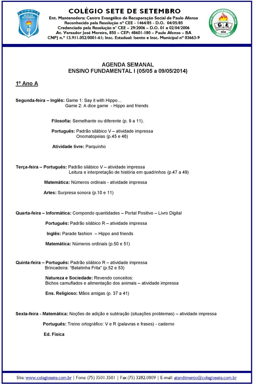 Municipal nº 03663-9 ENSINO FUNDAMENTAL I (05/05 a 09/05/2014) 1º Ano A Segunda-feira Inglês: Game 1: Say it with Hippo Game 2: A dice game - Hippo and friends Filosofia: Semelhante ou diferente (p.