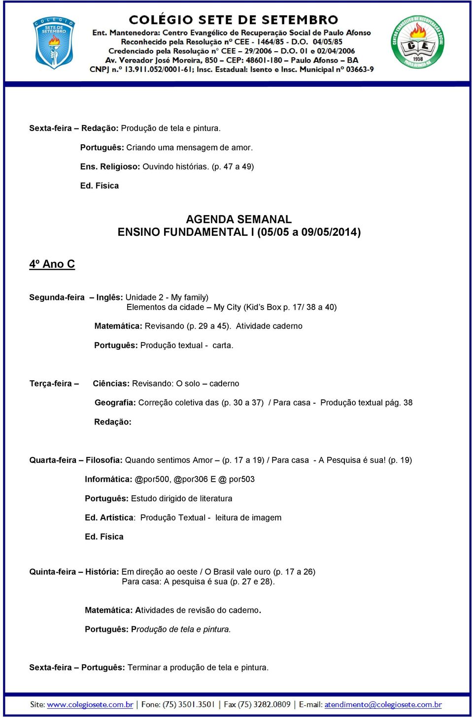 Atividade caderno Português: Produção textual - carta. Terça-feira Ciências: Revisando: O solo caderno Geografia: Correção coletiva das (p. 30 a 37) / Para casa - Produção textual pág.