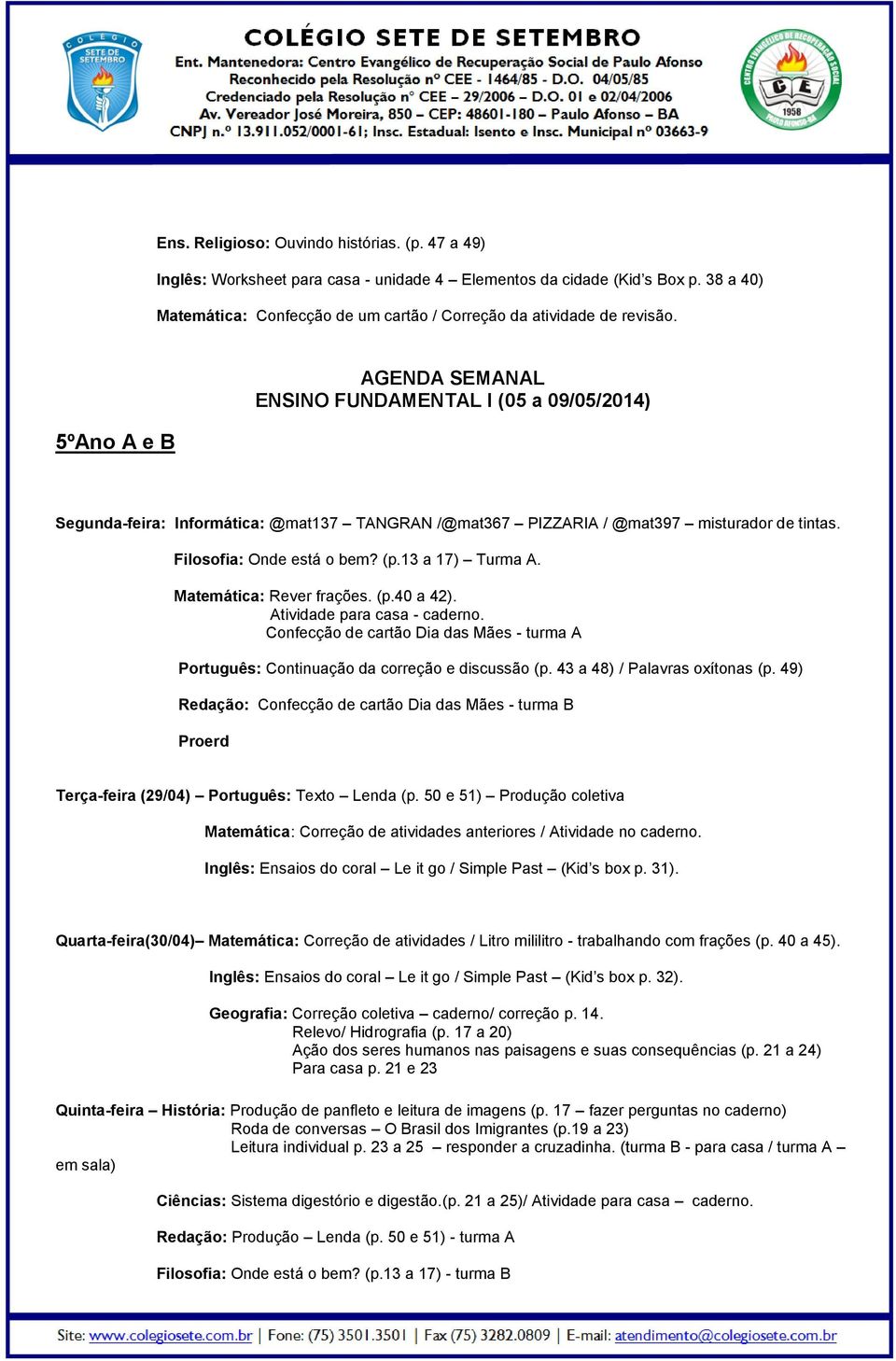 5ºAno A e B ENSINO FUNDAMENTAL I (05 a 09/05/2014) Segunda-feira: Informática: @mat137 TANGRAN /@mat367 PIZZARIA / @mat397 misturador de tintas. Filosofia: Onde está o bem? (p.13 a 17) Turma A.