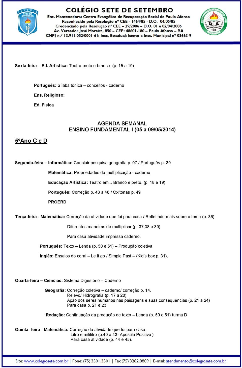 39 Matemática: Propriedades da multiplicação - caderno Educação Artística: Teatro em... Branco e preto. (p. 18 e 19) Português: Correção p. 43 a 48 / Oxítonas p.