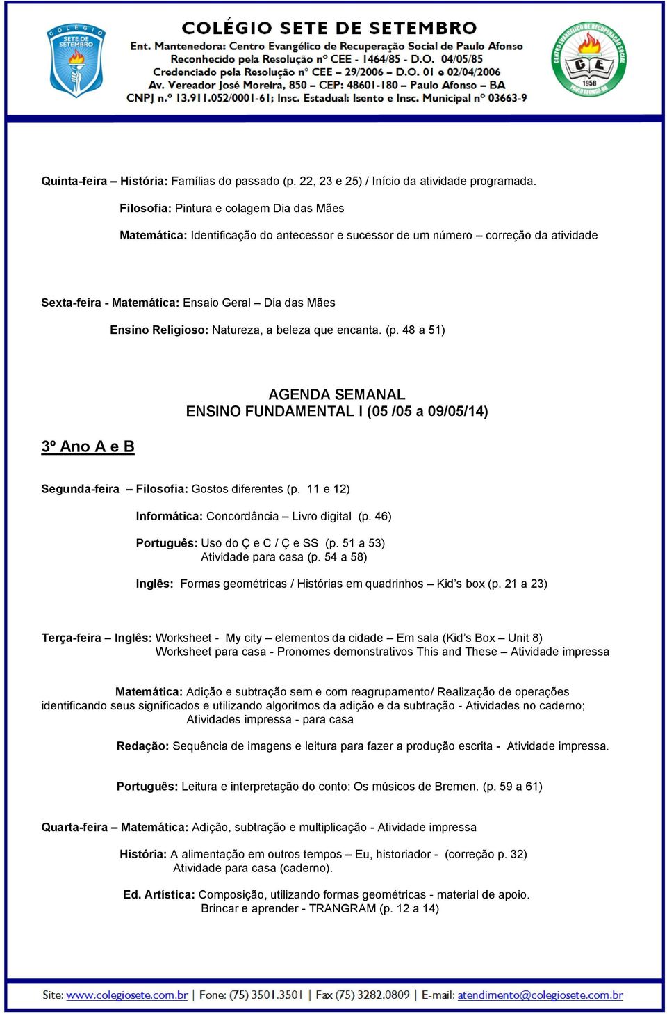 Natureza, a beleza que encanta. (p. 48 a 51) 3º Ano A e B ENSINO FUNDAMENTAL I (05 /05 a 09/05/14) Segunda-feira Filosofia: Gostos diferentes (p. 11 e 12) Informática: Concordância Livro digital (p.