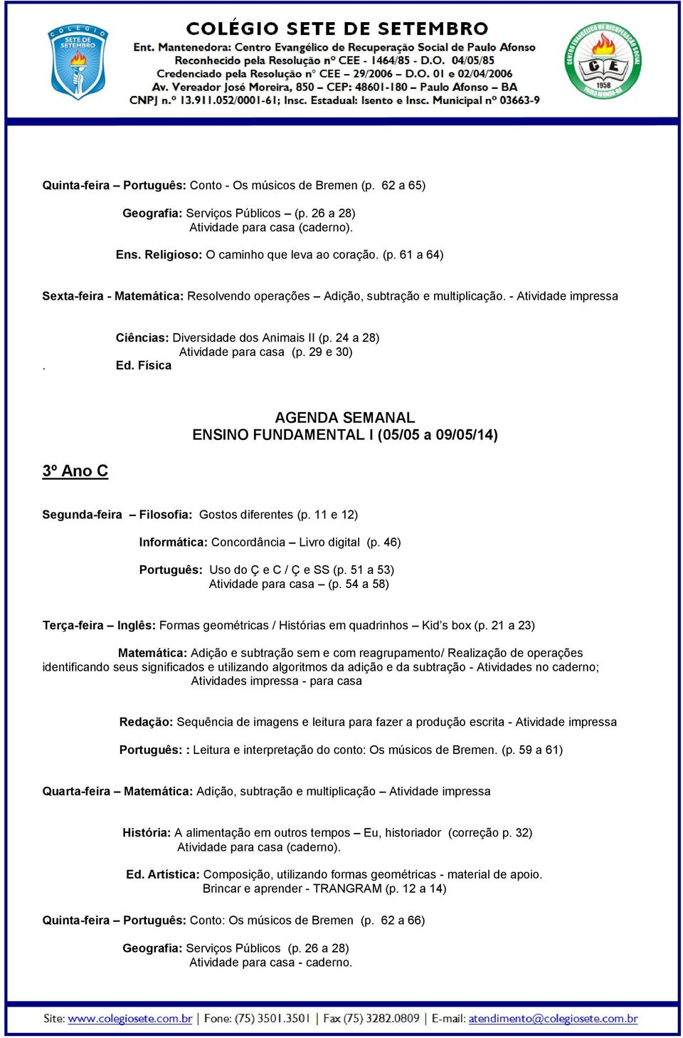 Física 3º Ano C ENSINO FUNDAMENTAL I (05/05 a 09/05/14) Segunda-feira Filosofia: Gostos diferentes (p. 11 e 12) Informática: Concordância Livro digital (p. 46) Português: Uso do Ç e C / Ç e SS (p.