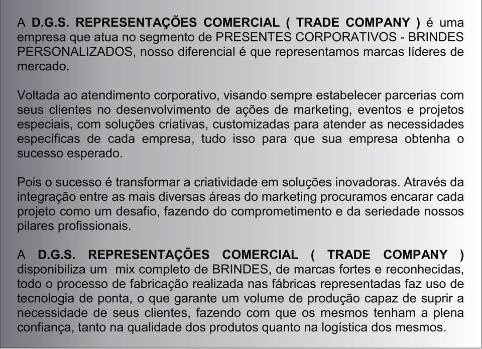 Voltada ao atendimento corporativo, visando sempre estabelecer parcerias com seus clientes no desenvolvimento de ações de marketing, eventos e projetos especiais, com soluções criativas, customizadas