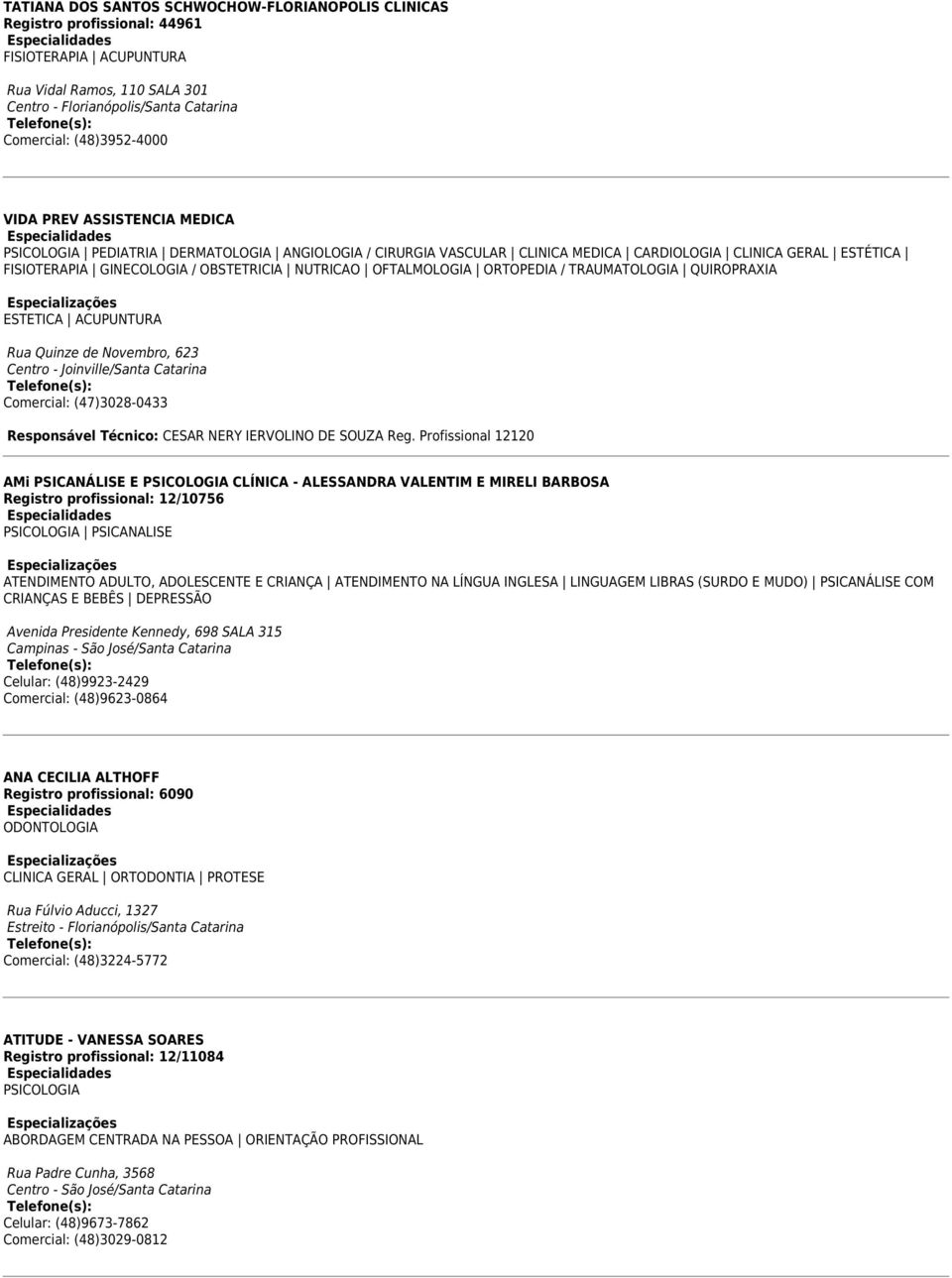 QUIROPRAXIA ESTETICA ACUPUNTURA Rua Quinze de Novembro, 623 Centro - Joinville/Santa Catarina Comercial: (47)3028-0433 Responsável Técnico: CESAR NERY IERVOLINO DE SOUZA Reg.