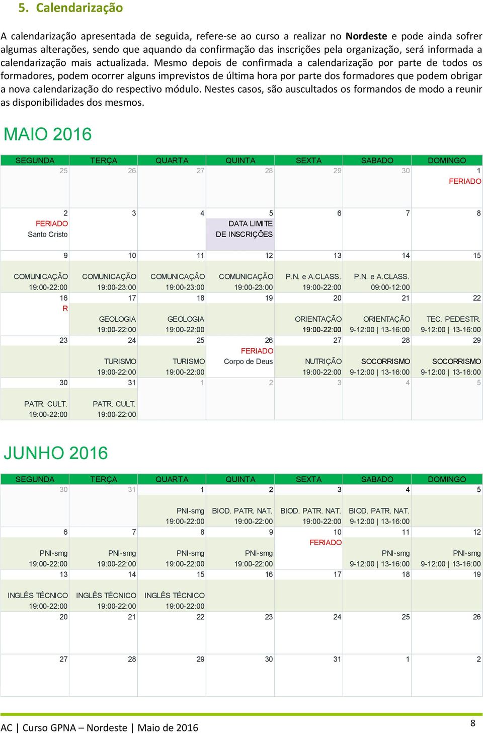 Mesmo depois de confirmada a calendarização por parte de todos os formadores, podem ocorrer alguns imprevistos de última hora por parte dos formadores que podem obrigar a nova calendarização do