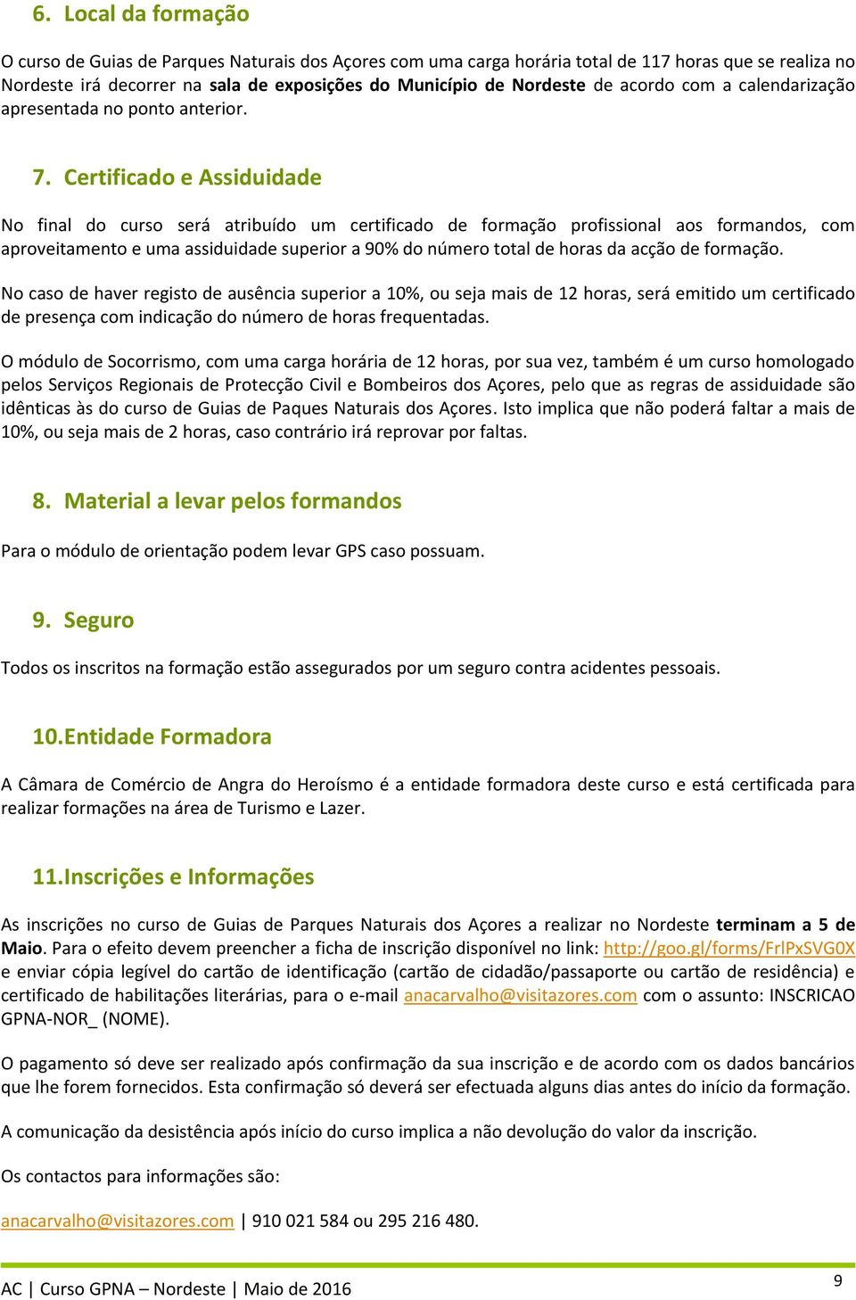 Certificado e Assiduidade No final do curso será atribuído um certificado de formação profissional aos formandos, com aproveitamento e uma assiduidade superior a 90% do número total de horas da acção