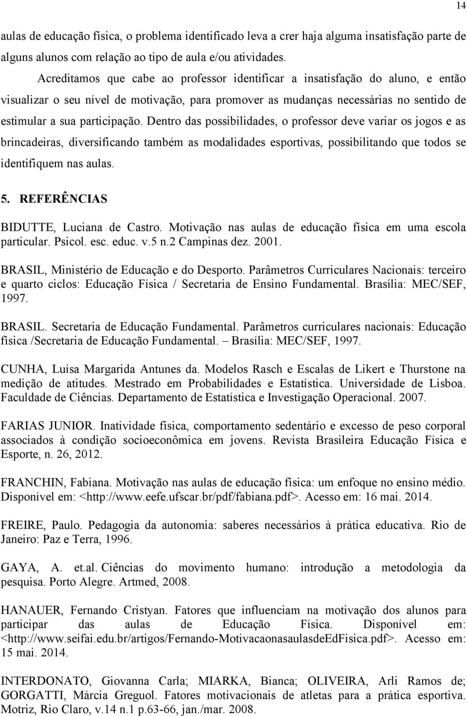 Dentro das possibilidades, o professor deve variar os jogos e as brincadeiras, diversificando também as modalidades esportivas, possibilitando que todos se identifiquem nas aulas. 5.