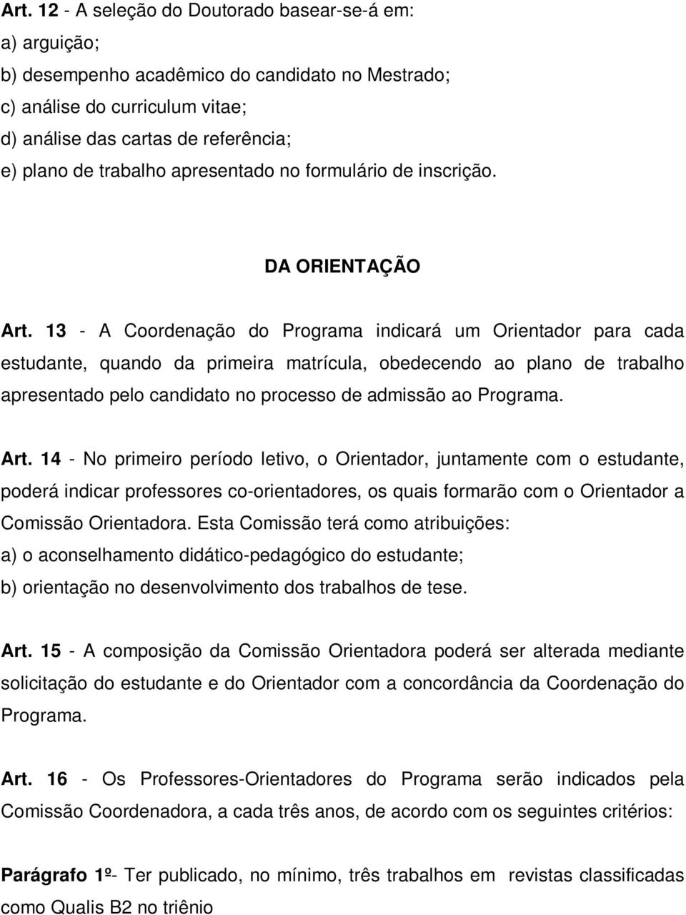 13 - A Coordenação do Programa indicará um Orientador para cada estudante, quando da primeira matrícula, obedecendo ao plano de trabalho apresentado pelo candidato no processo de admissão ao Programa.