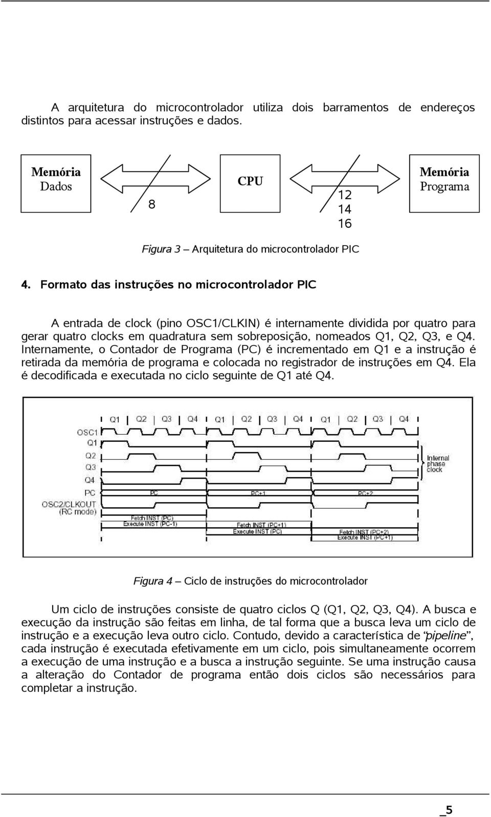 Formato das instruções no microcontrolador PIC A entrada de clock (pino OSC1/CLKIN) é internamente dividida por quatro para gerar quatro clocks em quadratura sem sobreposição, nomeados Q1, Q2, Q3, e