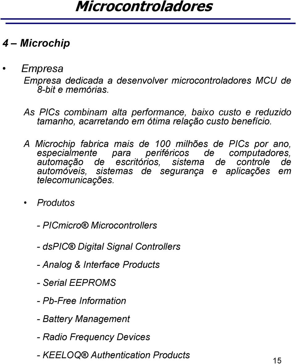 A Microchip fabrica mais de 100 milhões de PICs por ano, especialmente para periféricos de computadores, automação de escritórios, sistema de controle de
