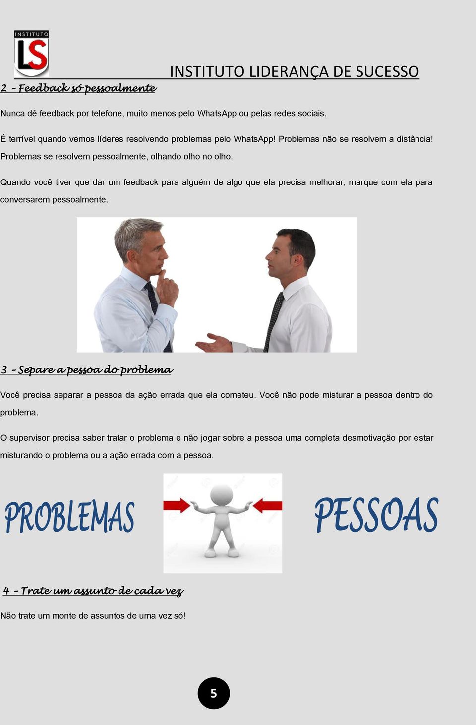 Quando você tiver que dar um feedback para alguém de algo que ela precisa melhorar, marque com ela para conversarem pessoalmente.