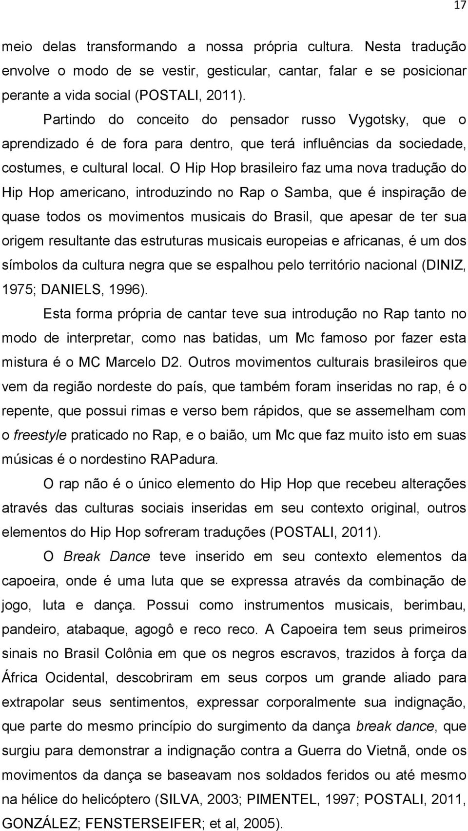 O Hip Hop brasileiro faz uma nova tradução do Hip Hop americano, introduzindo no Rap o Samba, que é inspiração de quase todos os movimentos musicais do Brasil, que apesar de ter sua origem resultante