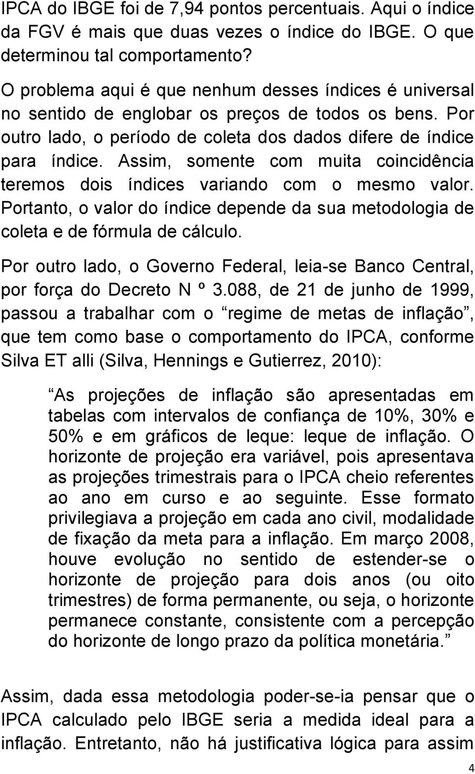 Assim, somente com muita coincidência teremos dois índices variando com o mesmo valor. Portanto, o valor do índice depende da sua metodologia de coleta e de fórmula de cálculo.