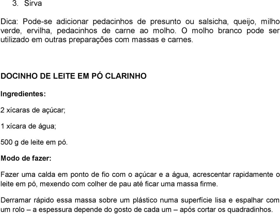 DOCINHO DE LEITE EM PÓ CLARINHO : 2 xícaras de açúcar; 1 xícara de água; 500 g de leite em pó.