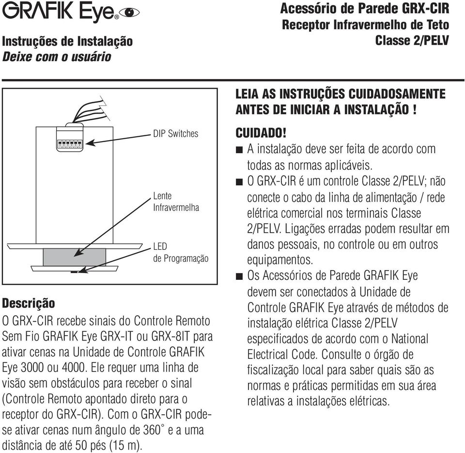 Ele requer uma linha de visão sem obstáculos para receber o sinal (Controle Remoto apontado direto para o receptor do GRX-CIR).
