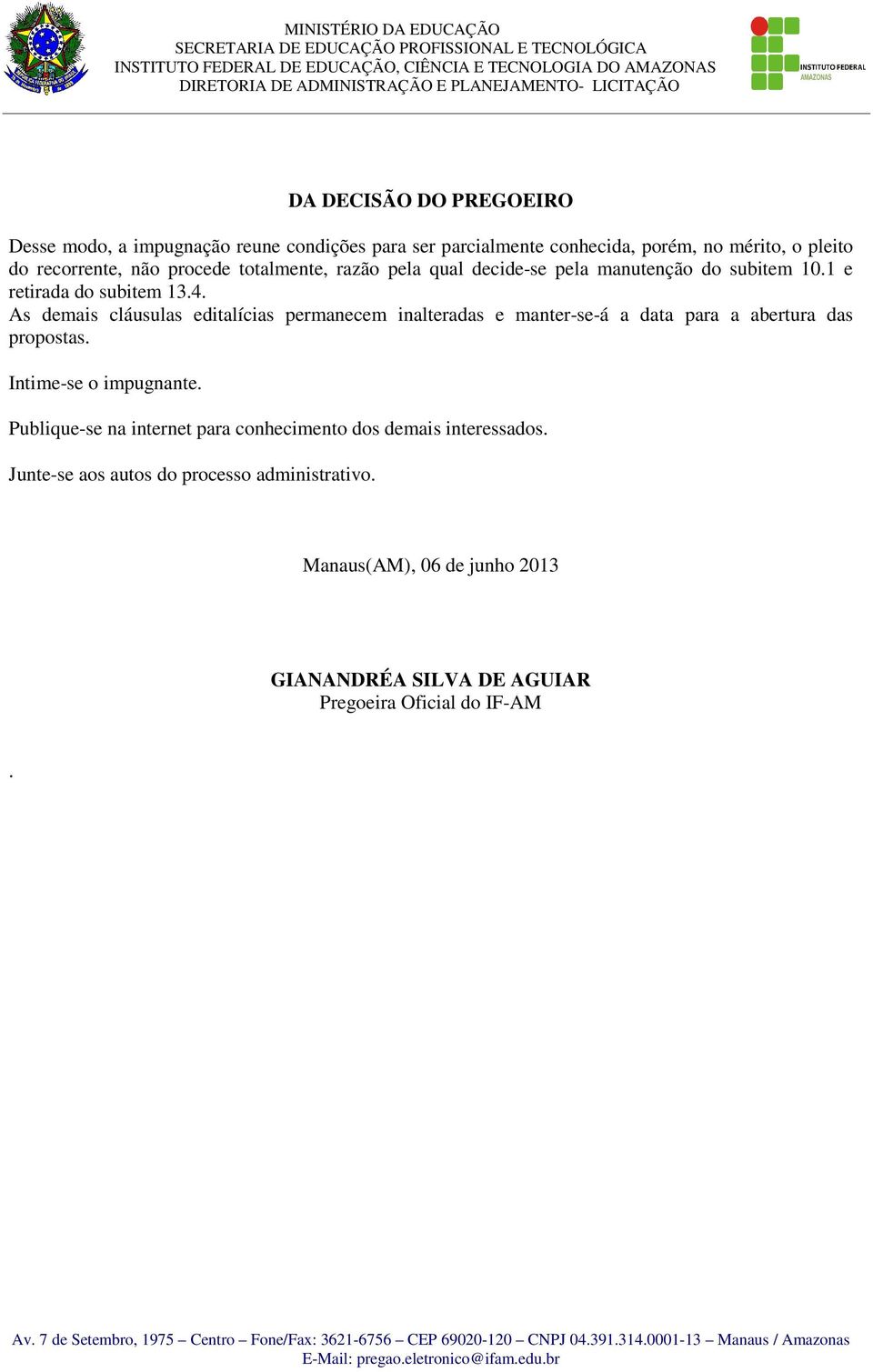 As demais cláusulas editalícias permanecem inalteradas e manter-se-á a data para a abertura das propostas. Intime-se o impugnante.