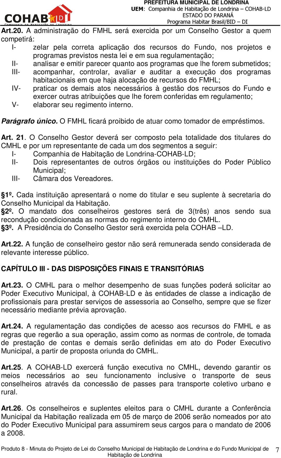 regulamentação; II- analisar e emitir parecer quanto aos programas que lhe forem submetidos; III- acompanhar, controlar, avaliar e auditar a execução dos programas habitacionais em que haja alocação