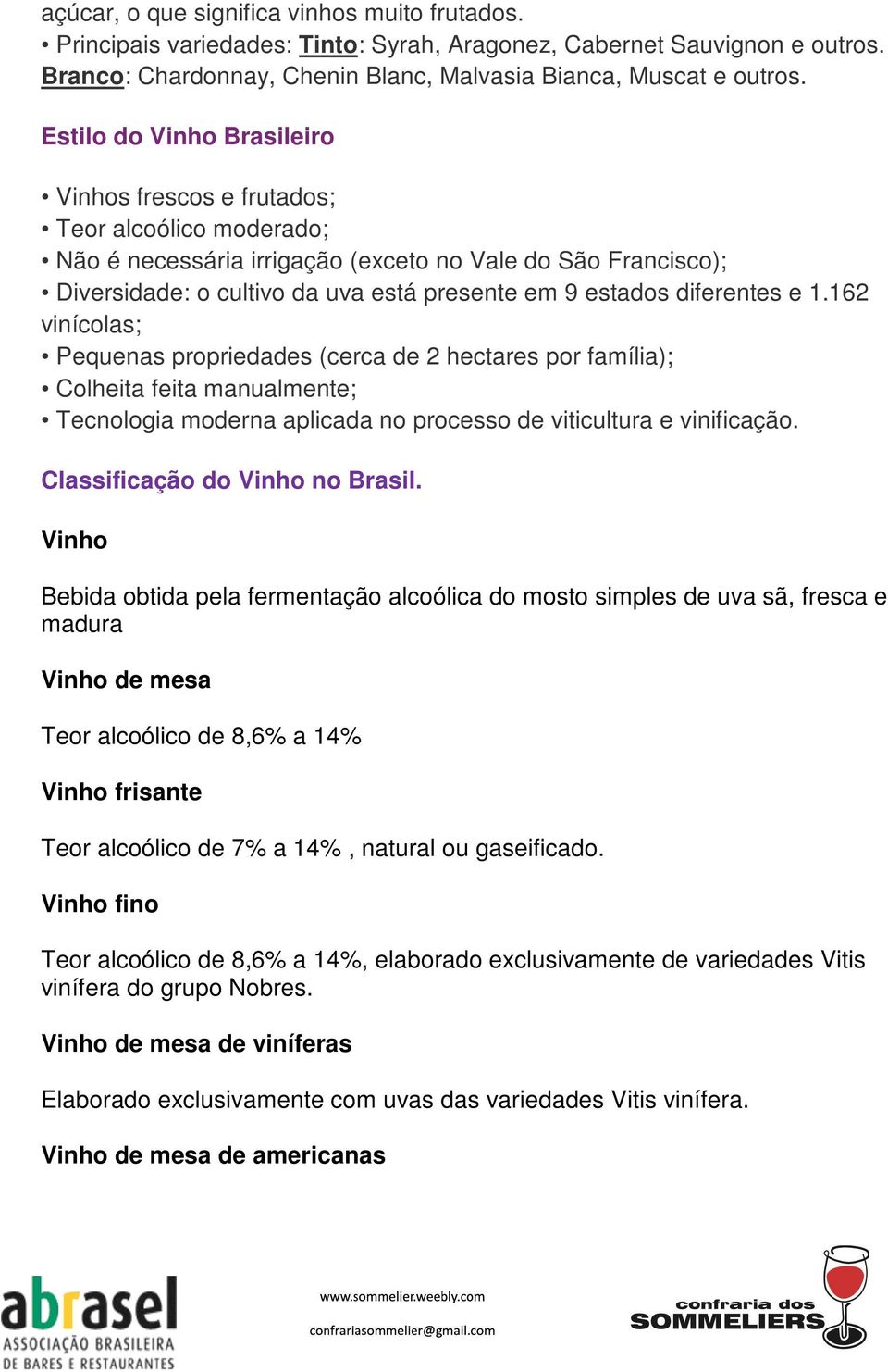 diferentes e 1.162 vinícolas; Pequenas propriedades (cerca de 2 hectares por família); Colheita feita manualmente; Tecnologia moderna aplicada no processo de viticultura e vinificação.