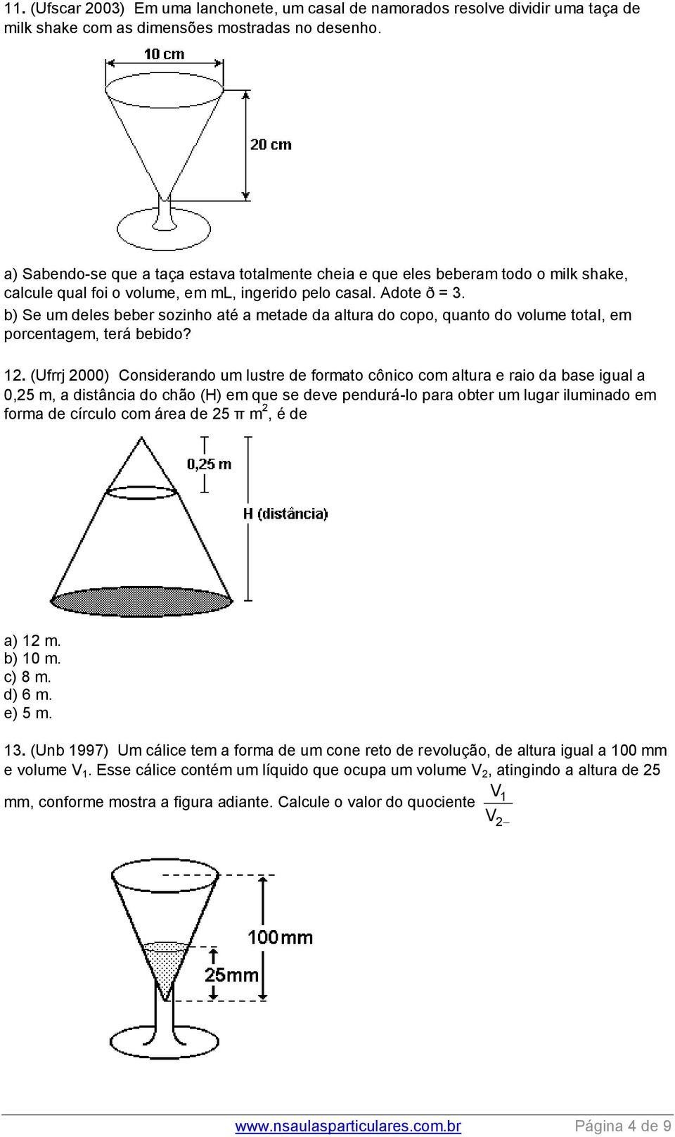 b) Se um deles beber sozinho até a metade da altura do copo, quanto do volume total, em porcentagem, terá bebido? 1.