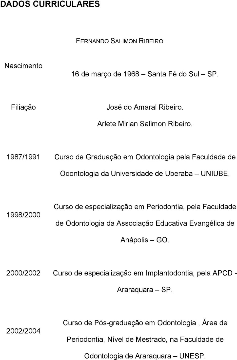 1998/2000 Curso de especialização em Periodontia, pela Faculdade de Odontologia da Associação Educativa Evangélica de Anápolis GO.